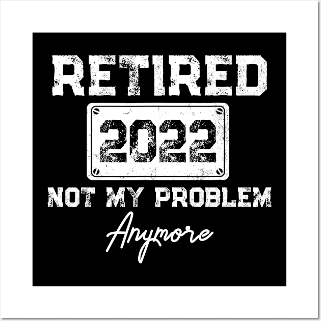 Retired 2022 Not My Problem Anymore Funny Retirement Gift Wall Art by Penda